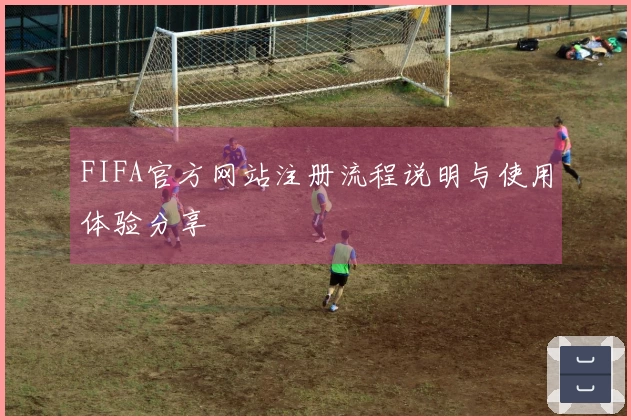 FIFA官方网站注册流程说明与使用体验分享