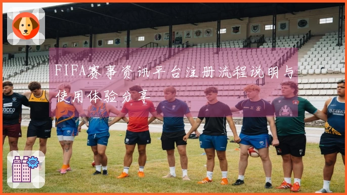 FIFA赛事资讯平台注册流程说明与使用体验分享