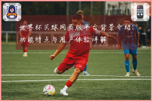 世界杯买球网页版平台背景介绍：功能特点与用户体验详解