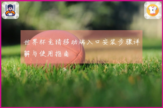 世界杯竞猜移动端入口安装步骤详解与使用指南