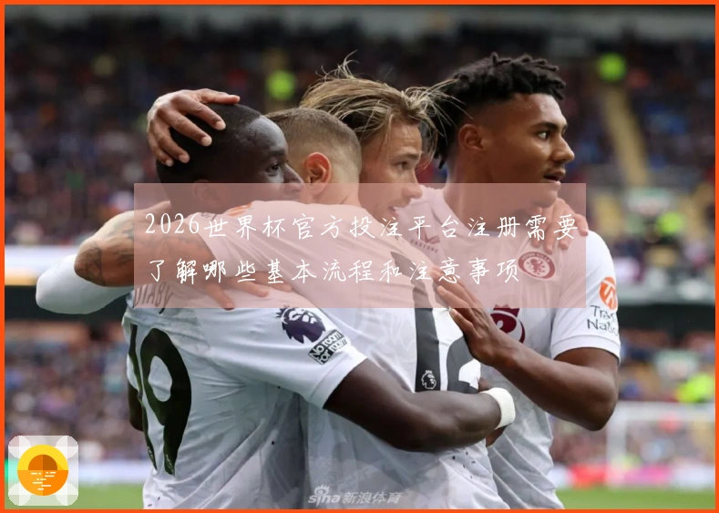 2026世界杯官方投注平台注册需要了解哪些基本流程和注意事项