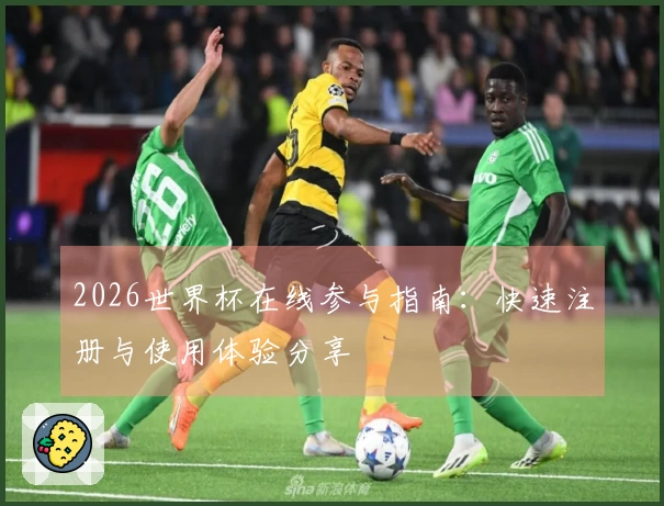 2026世界杯在线参与指南：快速注册与使用体验分享