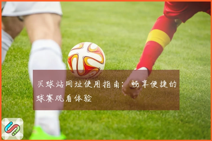 买球站网址使用指南：畅享便捷的球赛观看体验