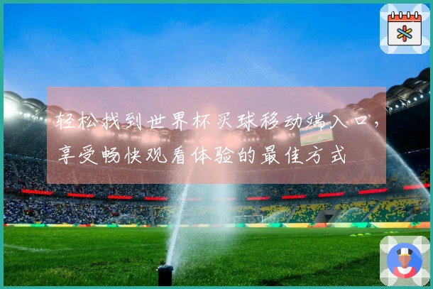 轻松找到世界杯买球移动端入口，享受畅快观看体验的最佳方式