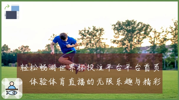 轻松畅游世界杯投注平台平台首页，体验体育直播的无限乐趣与精彩功能