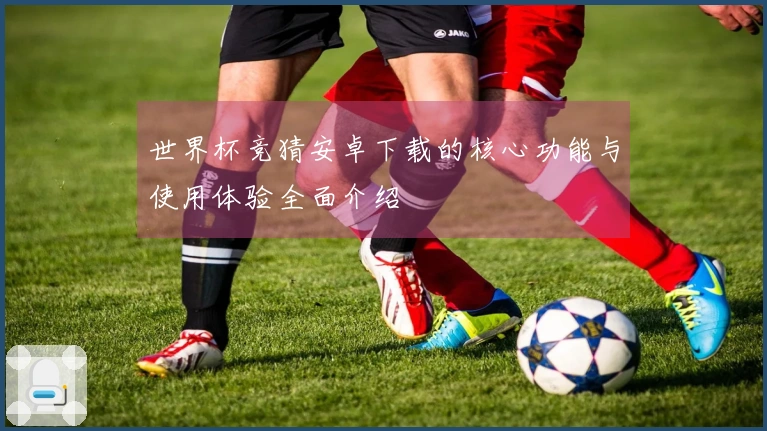 世界杯竞猜安卓下载的核心功能与使用体验全面介绍
