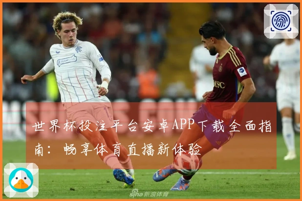 世界杯投注平台安卓APP下载全面指南：畅享体育直播新体验
