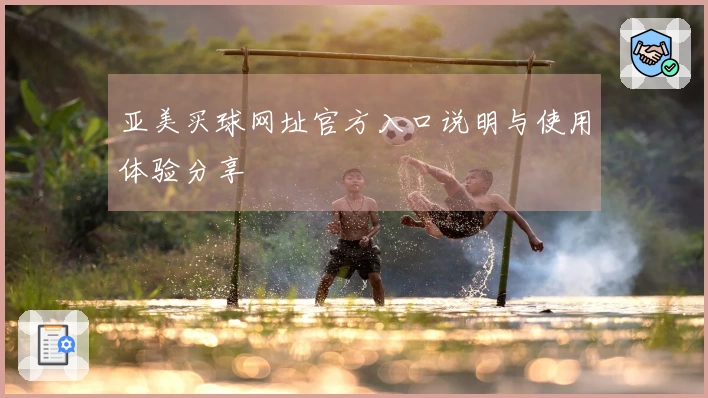 亚美买球网址官方入口说明与使用体验分享