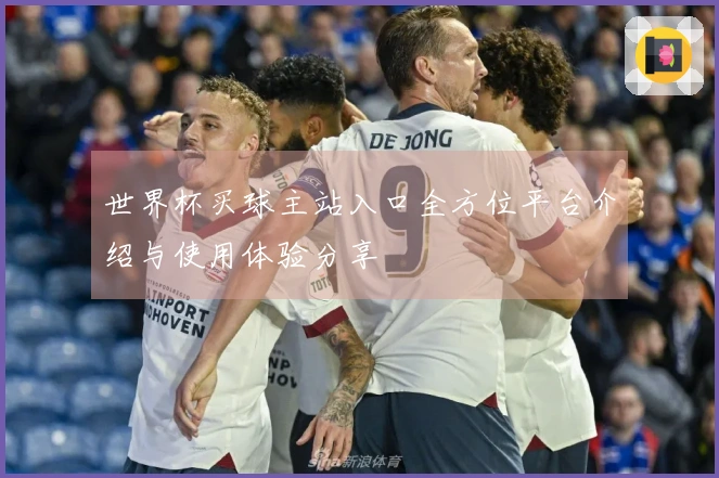 世界杯买球主站入口全方位平台介绍与使用体验分享