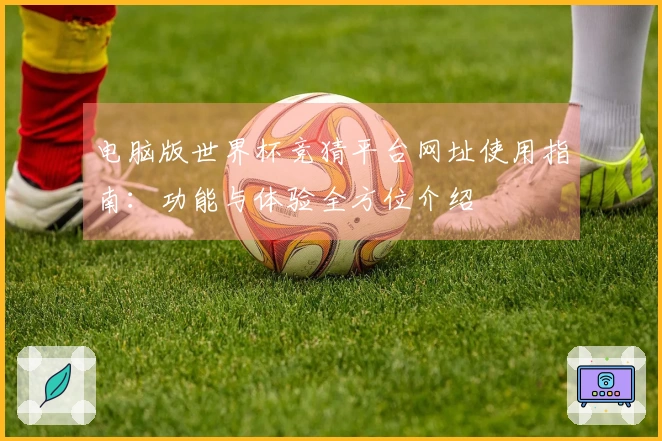 电脑版世界杯竞猜平台网址使用指南：功能与体验全方位介绍