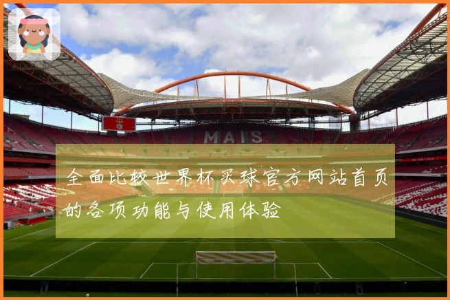 全面比较世界杯买球官方网站首页的各项功能与使用体验