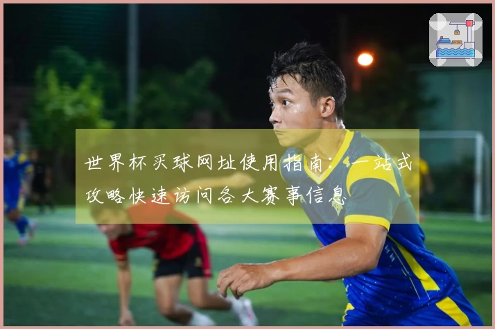 世界杯买球网址使用指南：一站式攻略快速访问各大赛事信息